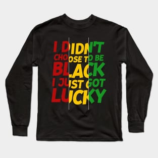 I Didn't Choose to be Black, I Just Got Lucky Long Sleeve T-Shirt